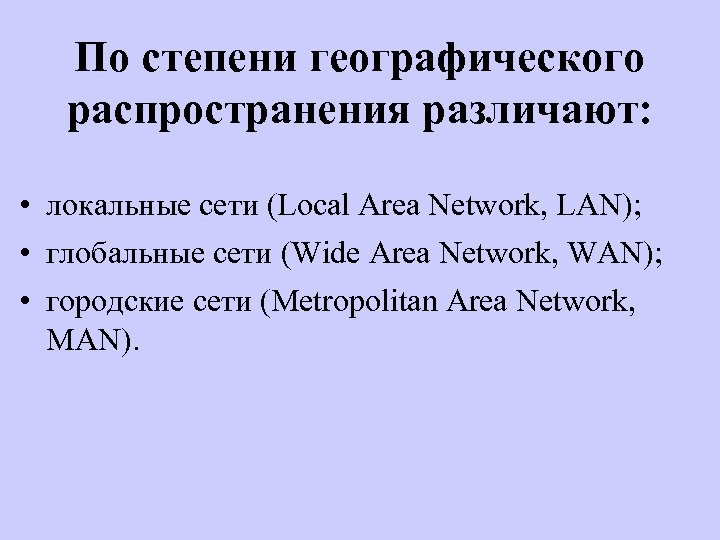 По степени географического распространения различают: • локальные сети (Local Area Network, LAN); • глобальные