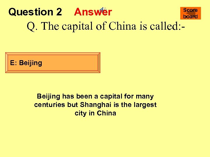 Question 2 Answer Score board Q. The capital of China is called: E: Beijing