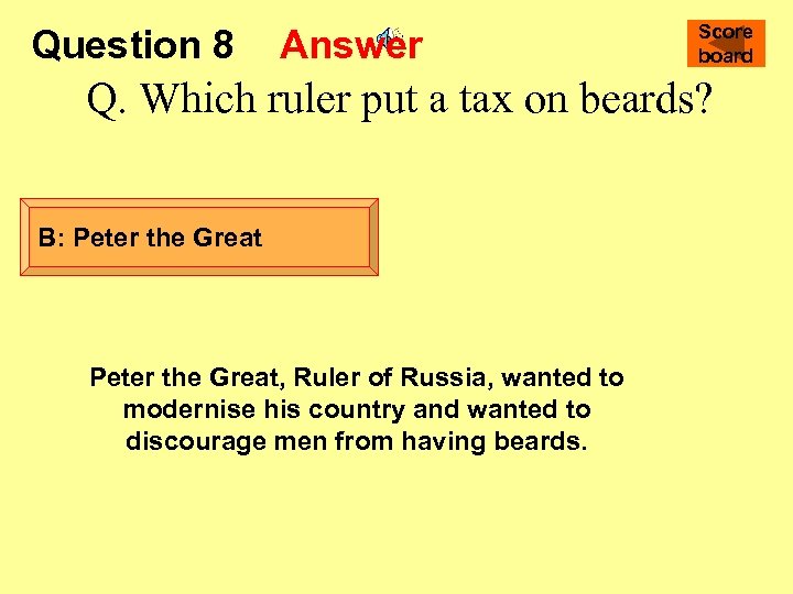Question 8 Answer Score board Q. Which ruler put a tax on beards? B: