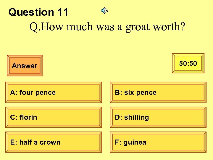 Question 11 Q. How much was a groat worth? 50: 50 Answer A: four