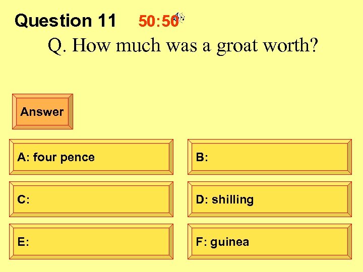 Question 11 50: 50 Q. How much was a groat worth? Answer A: four