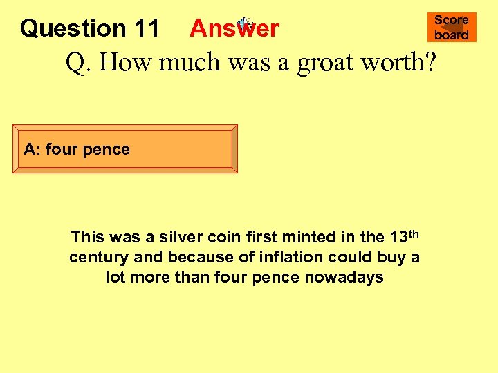 Question 11 Answer Score board Q. How much was a groat worth? A: four
