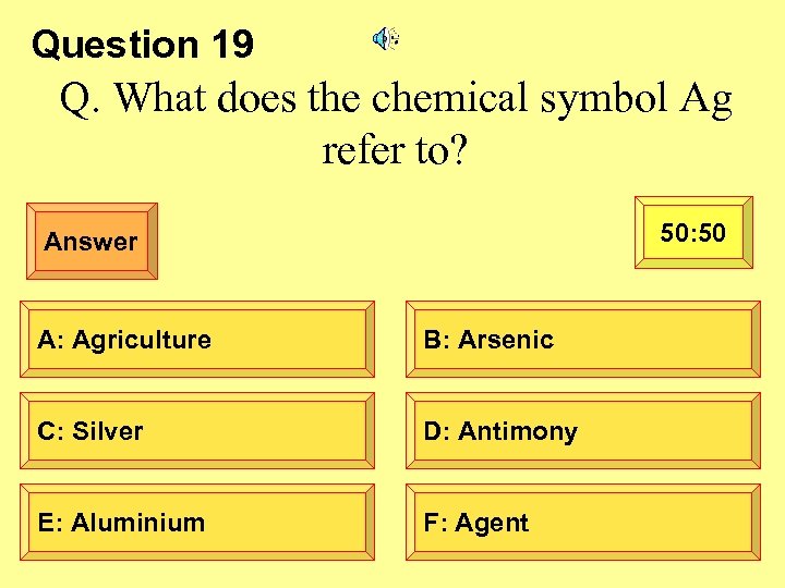 Question 19 Q. What does the chemical symbol Ag refer to? 50: 50 Answer