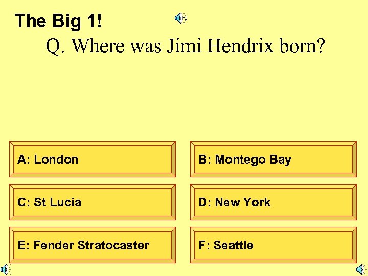 The Big 1! Q. Where was Jimi Hendrix born? A: London B: Montego Bay