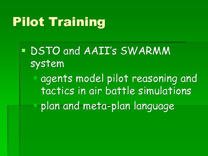 Pilot Training § DSTO and AAII’s SWARMM system § agents model pilot reasoning and