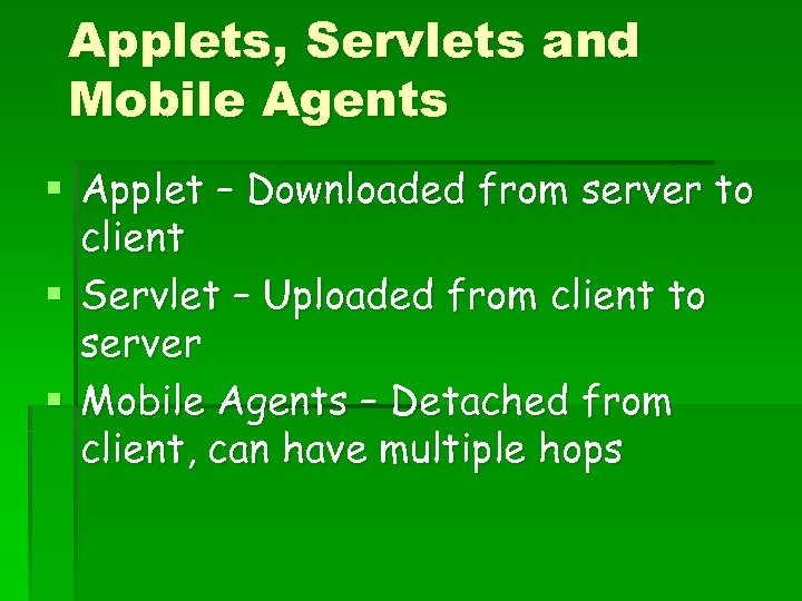 Applets, Servlets and Mobile Agents § Applet – Downloaded from server to client §