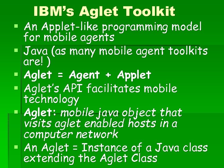 IBM’s Aglet Toolkit § An Applet-like programming model for mobile agents § Java (as