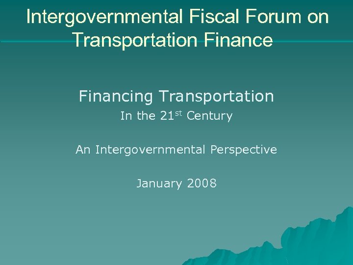 Intergovernmental Fiscal Forum on Transportation Finance Financing Transportation In the 21 st Century An