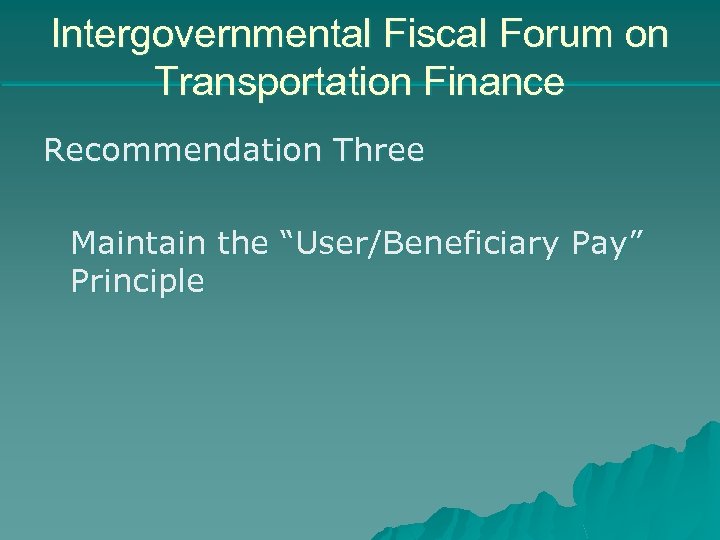 Intergovernmental Fiscal Forum on Transportation Finance Recommendation Three Maintain the “User/Beneficiary Pay” Principle 