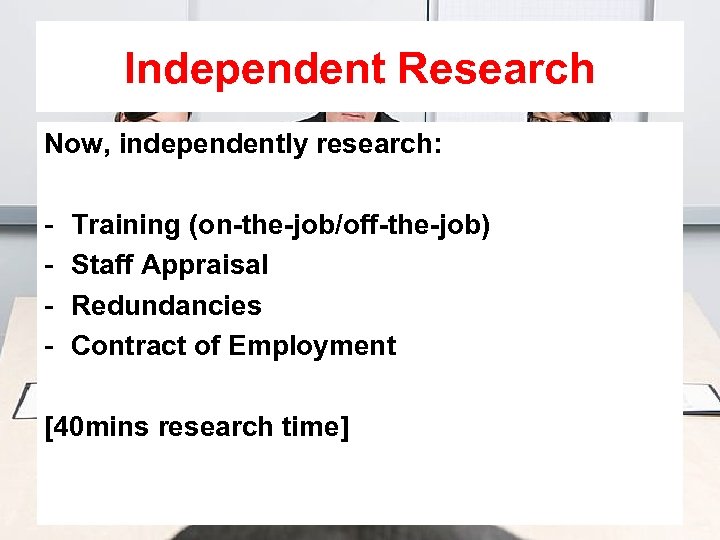 Independent Research Now, independently research: - Training (on-the-job/off-the-job) Staff Appraisal Redundancies Contract of Employment