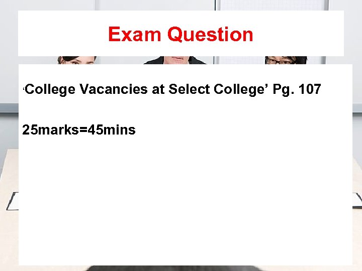 Exam Question ‘College Vacancies at Select College’ Pg. 107 25 marks=45 mins 