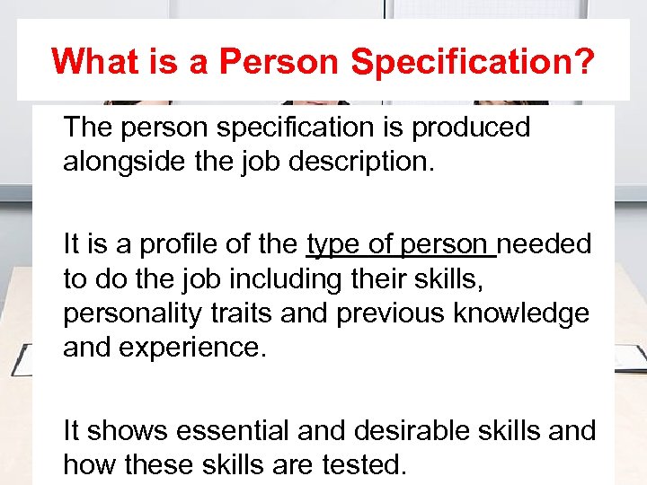 What is a Person Specification? The person specification is produced alongside the job description.