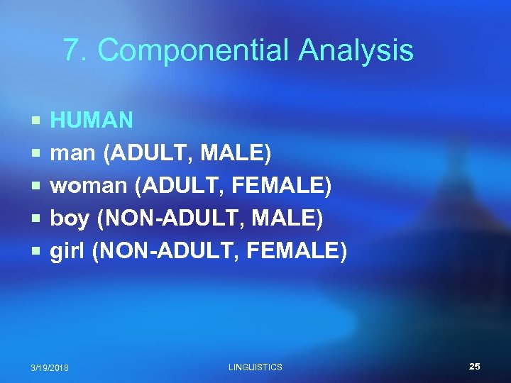 7. Componential Analysis ¡ HUMAN ¡ man (ADULT, MALE) ¡ woman (ADULT, FEMALE) ¡