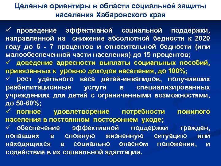 Целевые ориентиры в области социальной защиты населения Хабаровского края ü проведение эффективной социальной поддержки,