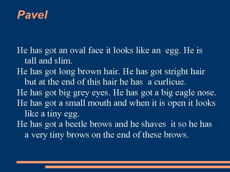 Pavel He has got an oval face it looks like an egg. He is