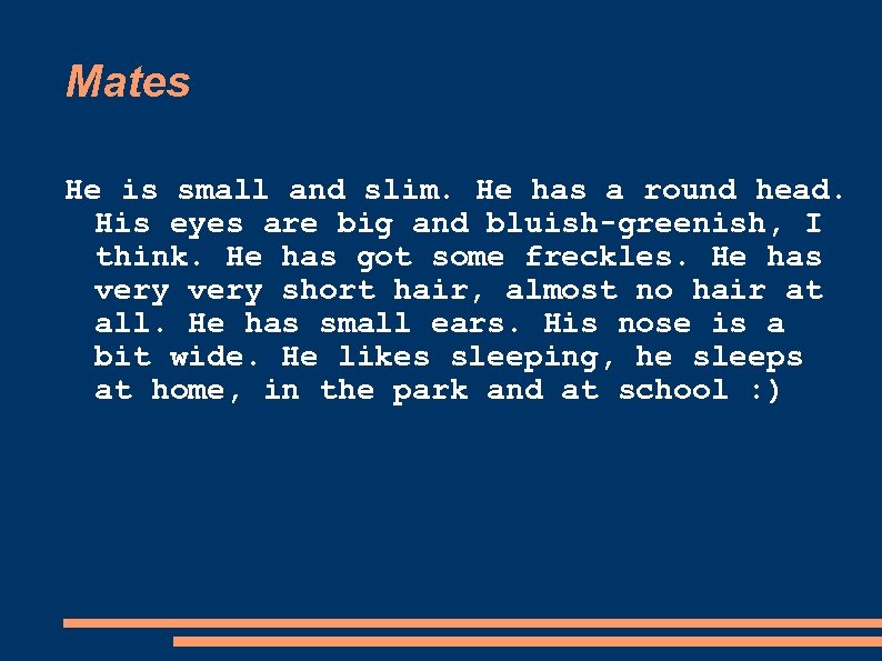 Mates He is small and slim. He has a round head. His eyes are