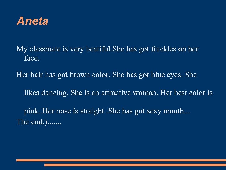 Aneta My classmate is very beatiful. She has got freckles on her face. Her