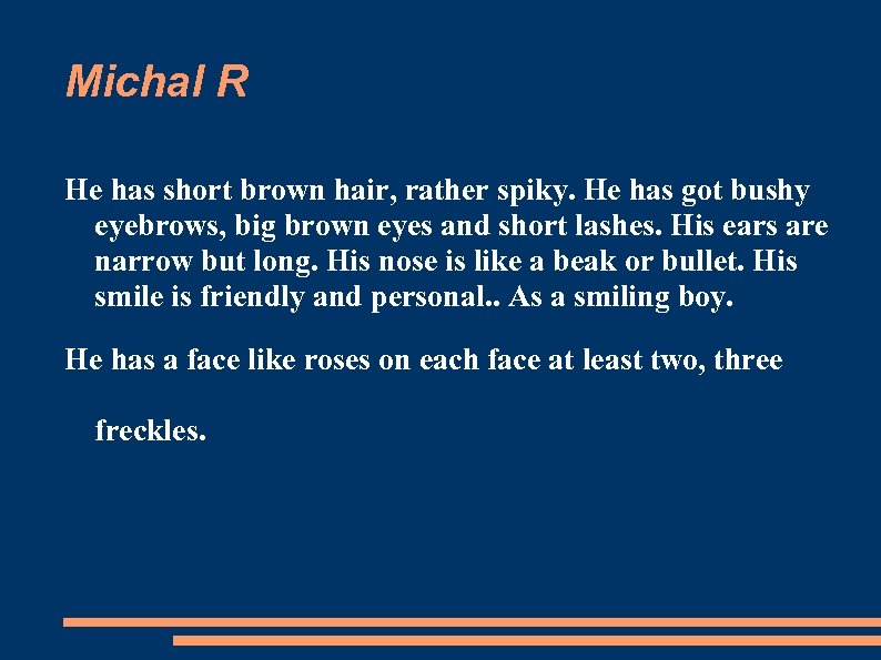 Michal R He has short brown hair, rather spiky. He has got bushy eyebrows,