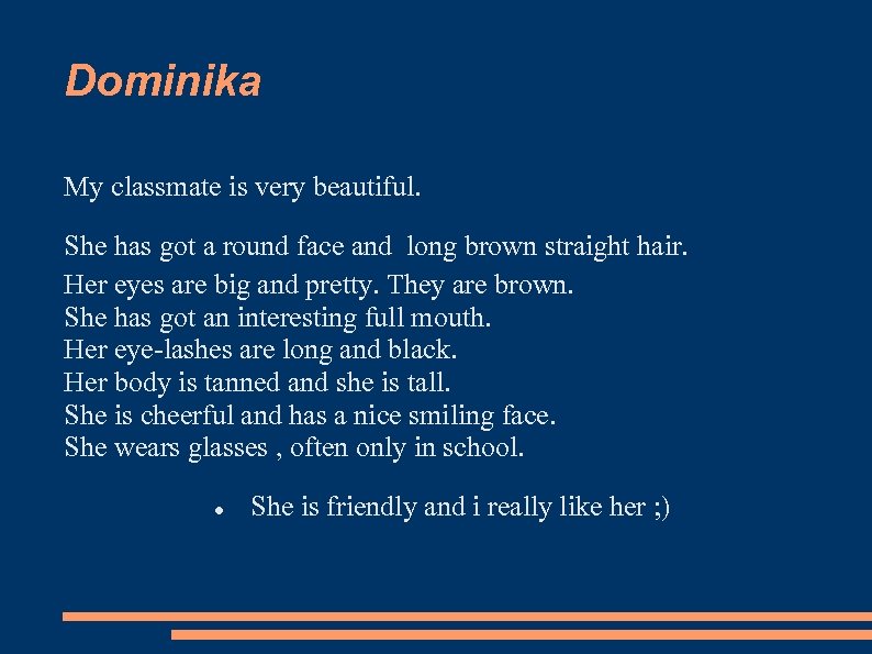 Dominika My classmate is very beautiful. She has got a round face and long