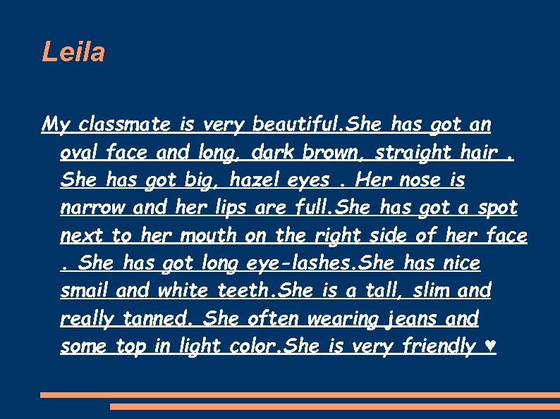 Leila My classmate is very beautiful. She has got an oval face and long,