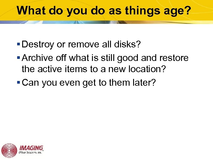 What do you do as things age? § Destroy or remove all disks? §