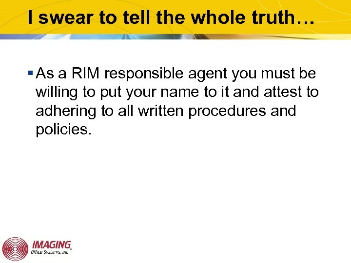 I swear to tell the whole truth… § As a RIM responsible agent you