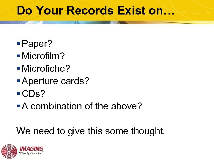 Do Your Records Exist on… § Paper? § Microfilm? § Microfiche? § Aperture cards?