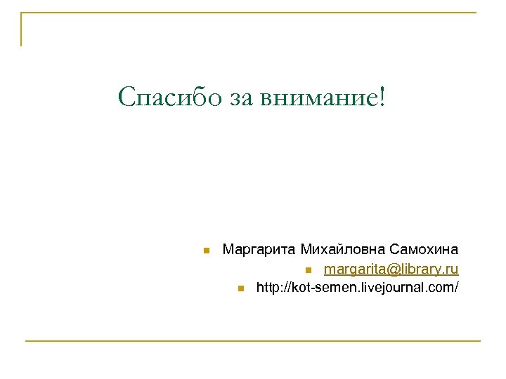 Спасибо за внимание! n Маргарита Михайловна Самохина n margarita@library. ru n http: //kot-semen. livejournal.