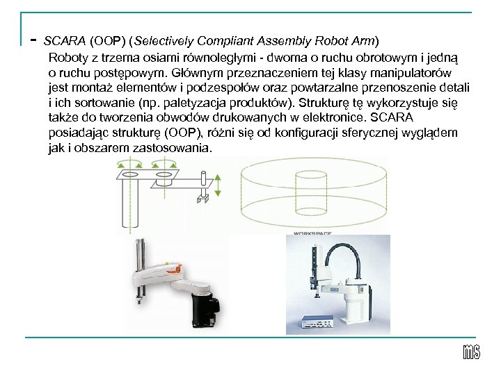 - SCARA (OOP) (Selectively Compliant Assembly Robot Arm) Roboty z trzema osiami równoległymi -