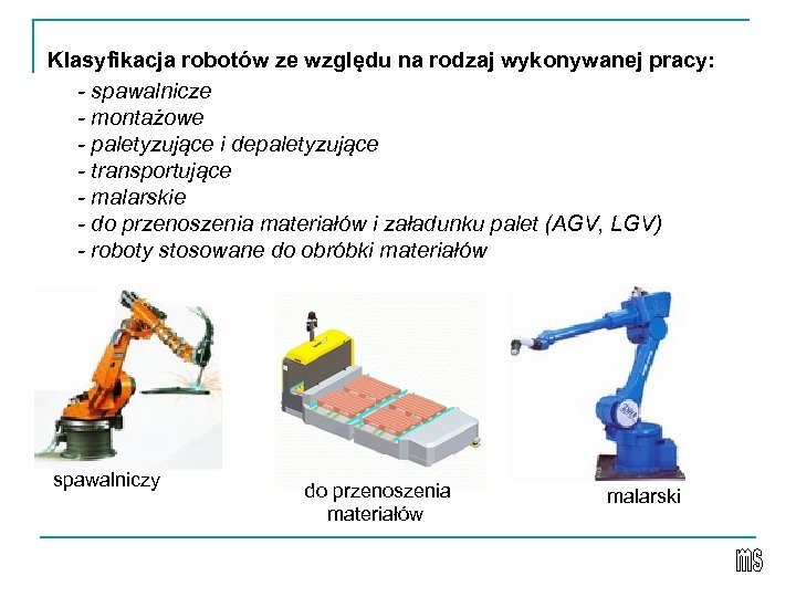 Klasyfikacja robotów ze względu na rodzaj wykonywanej pracy: - spawalnicze - montażowe - paletyzujące