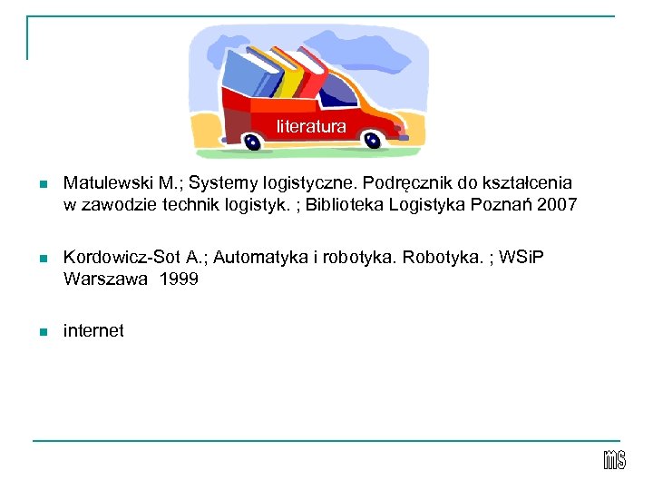 literatura n Matulewski M. ; Systemy logistyczne. Podręcznik do kształcenia w zawodzie technik logistyk.