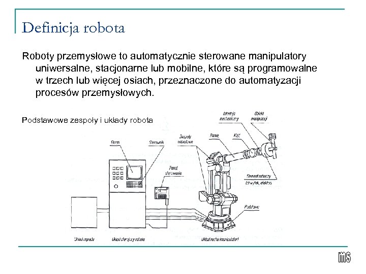 Definicja robota Roboty przemysłowe to automatycznie sterowane manipulatory uniwersalne, stacjonarne lub mobilne, które są