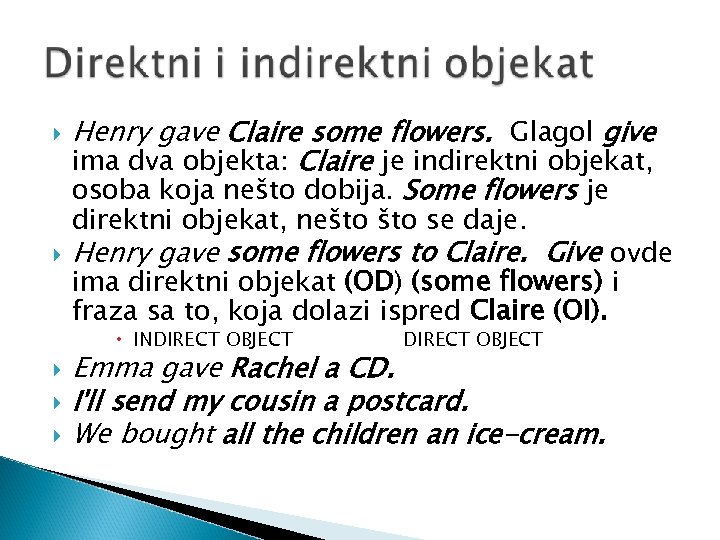  Henry gave Claire some flowers. Glagol give ima dva objekta: Claire je indirektni