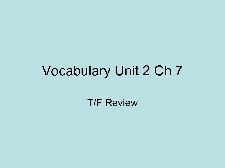 Vocabulary Unit 2 Ch 7 T/F Review 