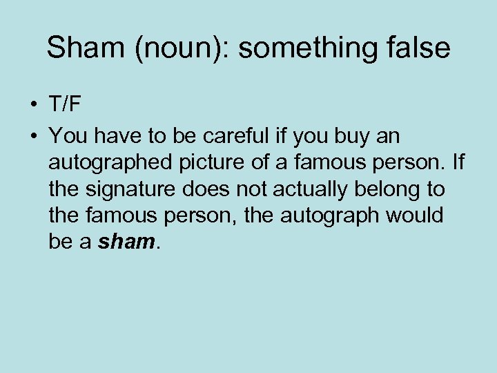 Sham (noun): something false • T/F • You have to be careful if you