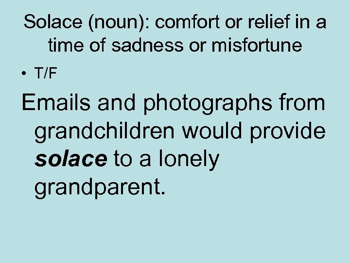 Solace (noun): comfort or relief in a time of sadness or misfortune • T/F