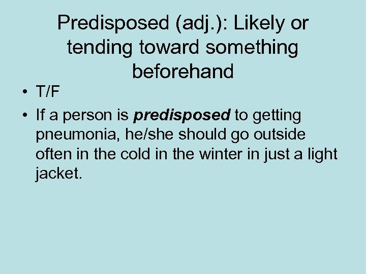 Predisposed (adj. ): Likely or tending toward something beforehand • T/F • If a