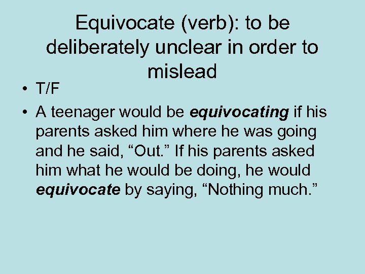 Equivocate (verb): to be deliberately unclear in order to mislead • T/F • A