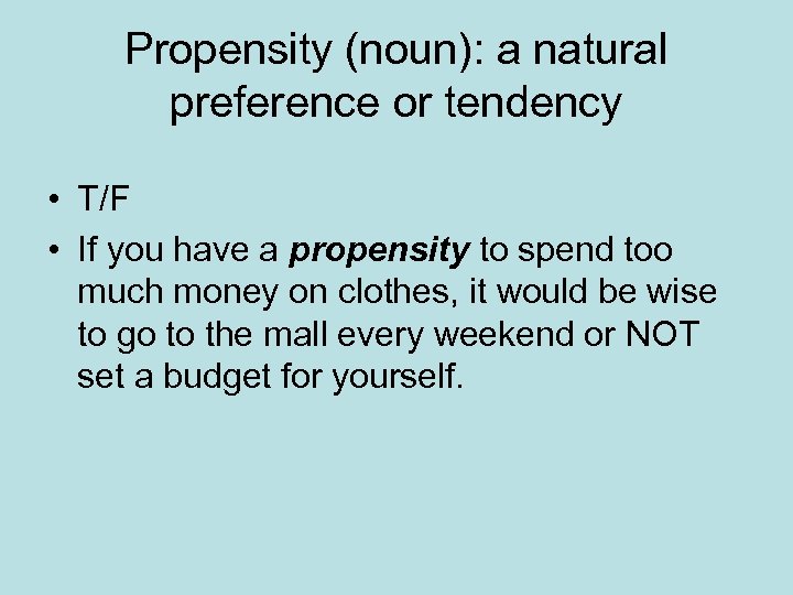 Propensity (noun): a natural preference or tendency • T/F • If you have a