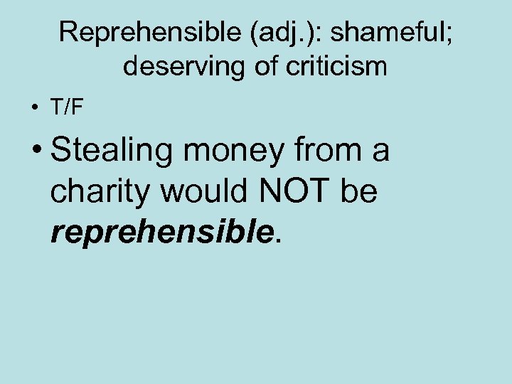 Reprehensible (adj. ): shameful; deserving of criticism • T/F • Stealing money from a