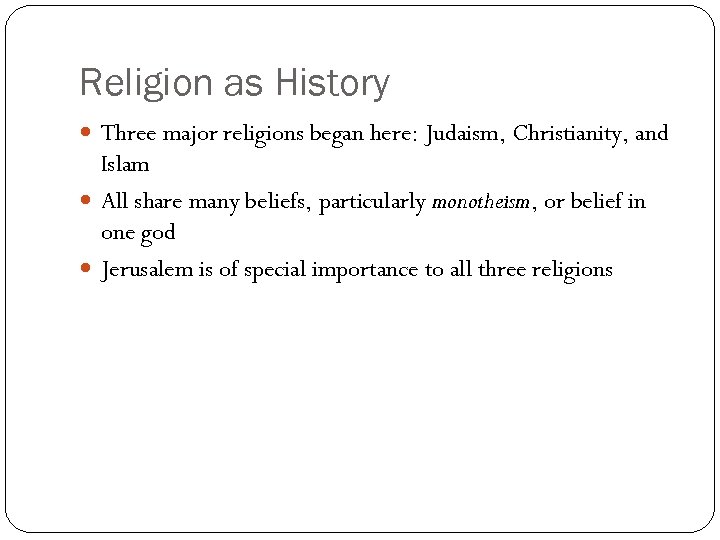 Religion as History Three major religions began here: Judaism, Christianity, and Islam All share