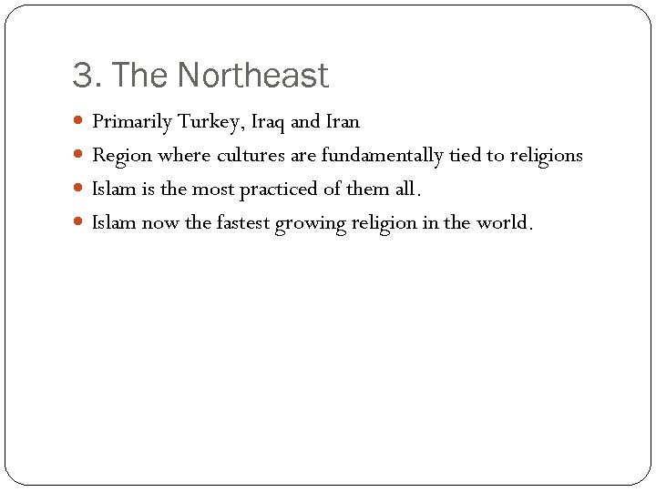 3. The Northeast Primarily Turkey, Iraq and Iran Region where cultures are fundamentally tied
