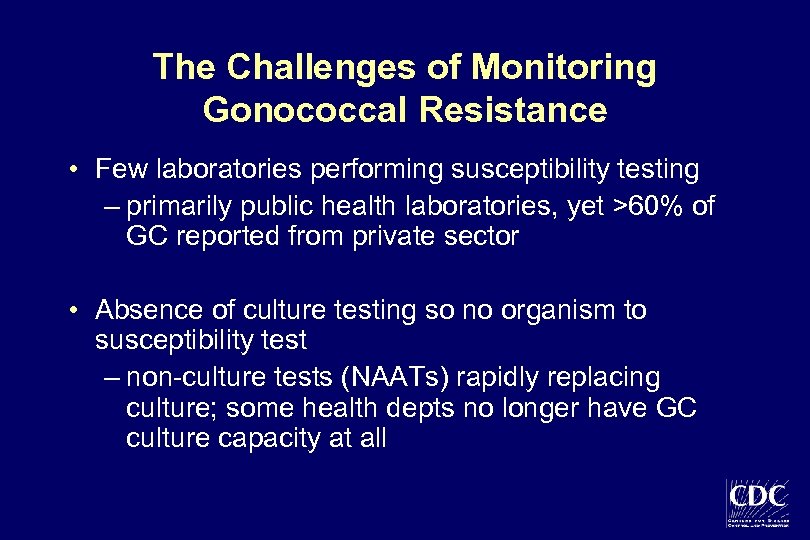 The Challenges of Monitoring Gonococcal Resistance • Few laboratories performing susceptibility testing – primarily