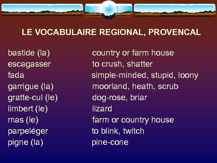 LE VOCABULAIRE REGIONAL, PROVENCAL bastide (la) escagasser fada garrigue (la) gratte-cul (le) limbert (le)