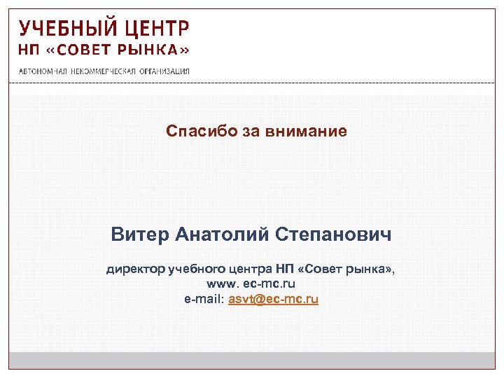 Спасибо за внимание Витер Анатолий Степанович директор учебного центра НП «Совет рынка» , www.