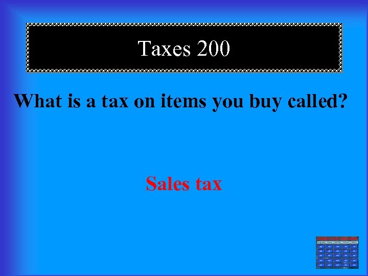 Taxes 200 What is a tax on items you buy called? Sales tax 