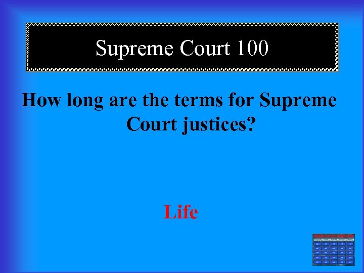 Supreme Court 100 How long are the terms for Supreme Court justices? Life 
