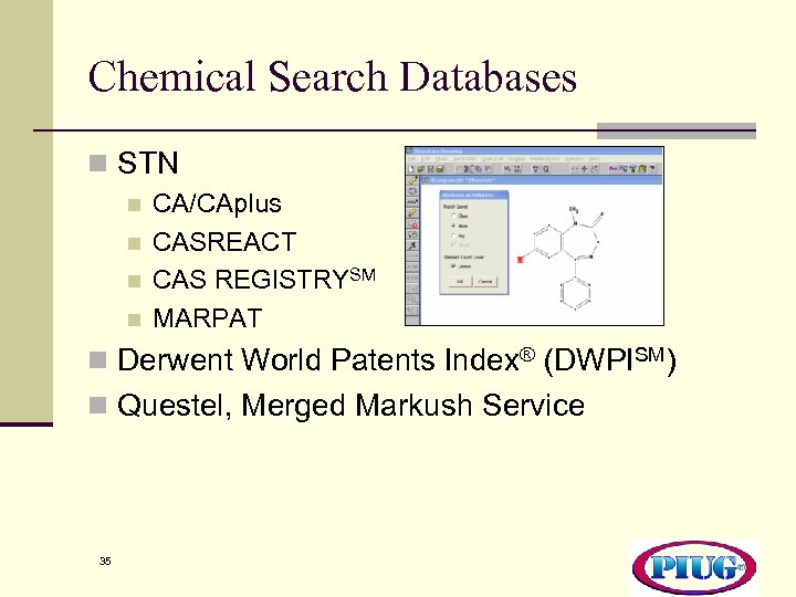 Chemical Search Databases n STN n n CA/CAplus CASREACT CAS REGISTRYSM MARPAT n Derwent