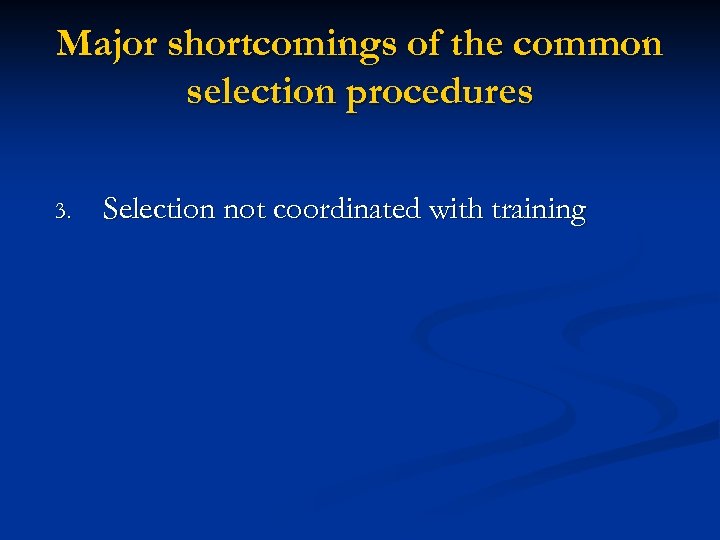 Major shortcomings of the common selection procedures 3. Selection not coordinated with training 