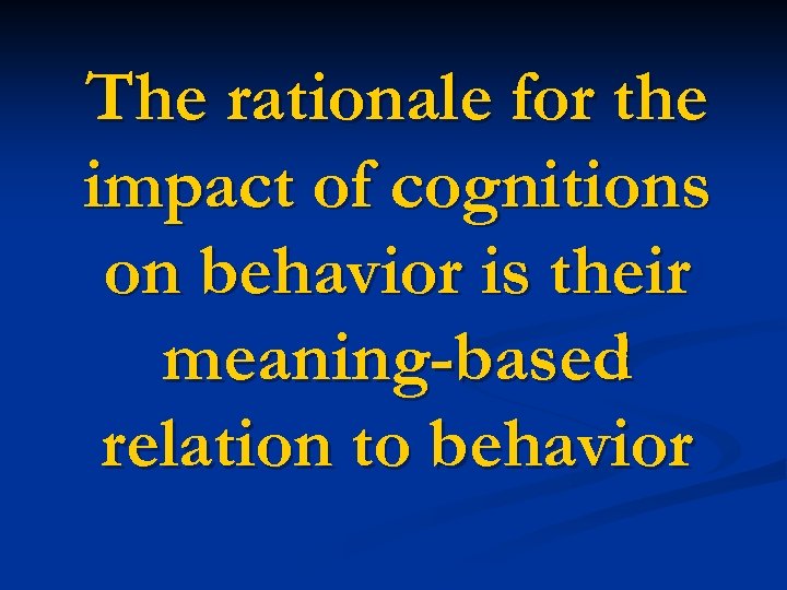 The rationale for the impact of cognitions on behavior is their meaning-based relation to